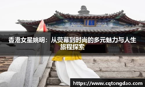 香港女星姚明：从荧幕到时尚的多元魅力与人生旅程探索