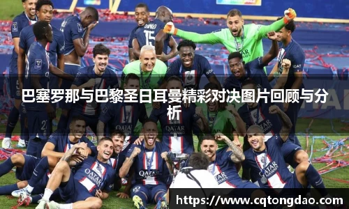 巴塞罗那与巴黎圣日耳曼精彩对决图片回顾与分析