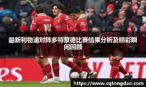 最新利物浦对阵多特蒙德比赛结果分析及精彩瞬间回顾