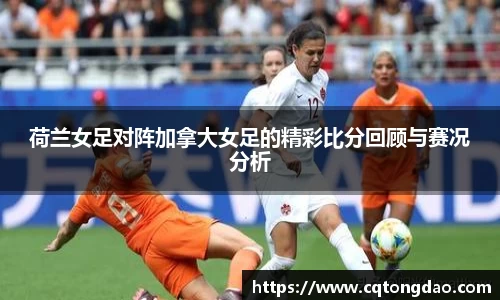 荷兰女足对阵加拿大女足的精彩比分回顾与赛况分析