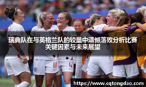 瑞典队在与英格兰队的较量中遗憾落败分析比赛关键因素与未来展望