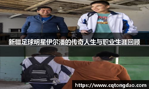 新疆足球明星伊尔潘的传奇人生与职业生涯回顾