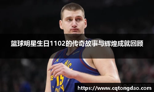 篮球明星生日1102的传奇故事与辉煌成就回顾