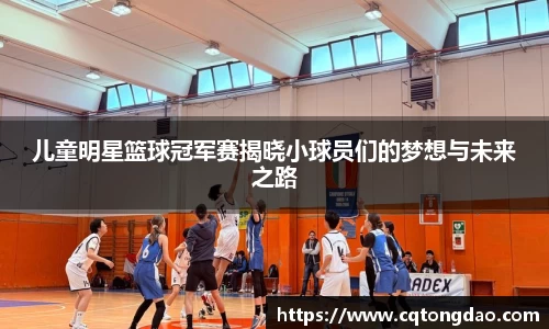 儿童明星篮球冠军赛揭晓小球员们的梦想与未来之路