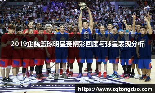 2019企鹅篮球明星赛精彩回顾与球星表现分析